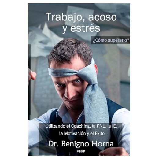 Trabajo, acoso y estrés. ¿Cómo superarlo?: Utilizando el Coaching, la PNL, la IE, la Motivacion y el Exito