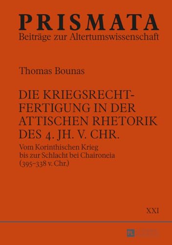 Die Kriegsrechtfertigung in der attischen Rhetorik des 4. Jh. v. Chr.: Vom Korinthischen Krieg bis zur Schlacht bei Chaironeia (395–338 v. Chr.) (PRISMATA) (German Edition)