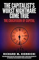 The Capitalist's Worst Nightmare Come True: The Crucifixion of Capital 1777159725 Book Cover