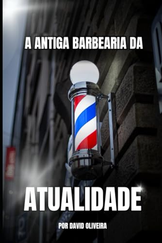A ANTIGA BARBEARIA DA ATUALIDADE: Como transformar sua tesoura em uma ferramenta de liberdade, propósito e realização pessoal. (Portuguese Edition)