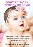 CONVIERTE A TU BEBÉ EN UN GENIO: PROGRAMA DE ESTIMULACIÓN TEMPRANA. EJERCICIOS SEMANA A SEMANA PARA EL PRIMER SEMESTRE DE VIDA.