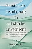Emotionale Regulierung für autistische Erwachsene: Reduzieren Sie Ängste, bewältigen Sie Überforderung und finden Sie das Gleichgewicht