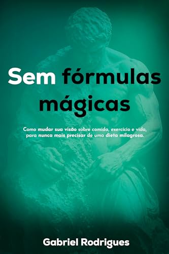  Sem fórmulas mágicas: Como mudar sua visão sobre comida, exercício e vida, para nunca mais precisar de uma dieta milagrosa. (Portuguese Edition)
