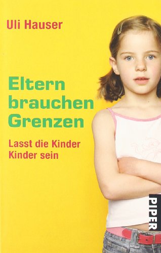 Eltern brauchen Grenzen: Lasst die Kinder Kinder sein (Piper Taschenbuch, Band 26282)