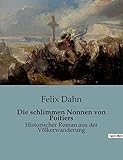 Die schlimmen Nonnen von Poitiers: Historischer Roman aus der Völkerwanderung - Felix Dahn 