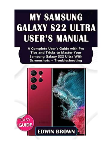 My Samsung Galaxy S22 Ultra User's Manual: A Complete User's Guide with Pro Tips and Tricks to Master Your Samsung Galaxy S22 Ultra with Screenshots + Troubleshooting