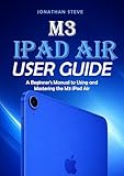 M3 IPAD AIR USER GUIDE: A Beginner Guide to Using and Mastering the M3 iPad Air (Jonathan Tech: Begginers and Seniors Guide Book 1)