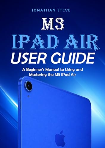 M3 IPAD AIR USER GUIDE: A Beginner Guide to Using and Mastering the M3 iPad Air (Jonathan Tech: Begginers and Seniors Guide Book 1)