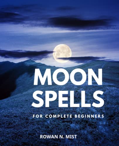 Moon Spells For Complete Beginners: Harnessing the Power of the