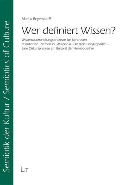 Wer definiert Wissen?: Wissensaushandlungsprozesse bei kontrovers diskutierten Themen in "Wikipedia - Die freie Enzyklopädie" - Eine Diskursanalyse am ... (Semiotik der Kultur /Semiotic of Cultures)