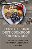 TESTOTERONE DIET COOKBOOK FOR NEWBIES: Learn how to boost your testosterone level with these nutritious and easy recipes