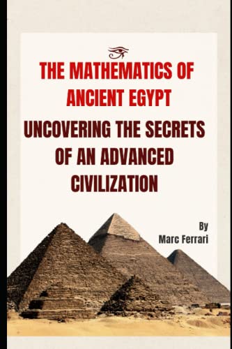 The Mathematics Of Ancient Egypt: Uncovering The Secrets Of An Advanced Civilization