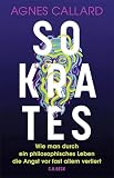 Sokrates: Wie man durch ein philosophisches Leben die Angst vor fast allem verliert