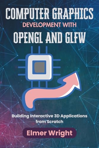 COMPUTER GRAPHICS DEVELOPMENT WITH OPENGL AND GLFW: Building Interactive 3D Applications from Scratch (Tech Programs For Beginners series)
