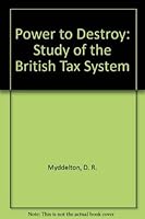 The power to destroy: a study of the British Tax system 085307075X Book Cover