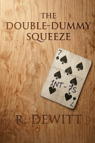 The Double-Dummy Squeeze (The Literary Works of Ray DeWitt: Bridge Player, Woodworker, Mathematics Instructor, and Author)