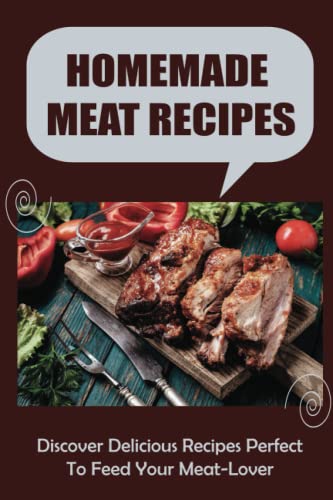 Homemade Meat Recipes: Discover Delicious Recipes Perfect To Feed Your