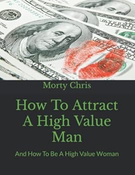 How To Attract A High Value Man: And How To Be A High Value Woman