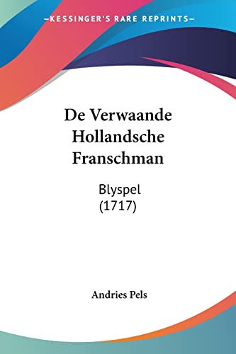 De Verwaande Hollandsche Franschman: Blyspel (1717) (Chinese Edition)