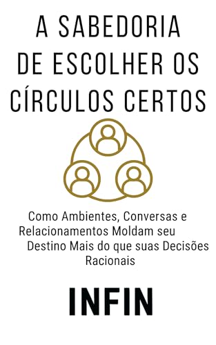 A Sabedoria de Escolher os Círculos Certos: Como Ambientes, Conversas e Relacionamentos Moldam seu Destino Mais do que suas Decisões Racionais (Pilar Inteligência ... Gestão de Networking e Contágio Social) - Júnior, José 