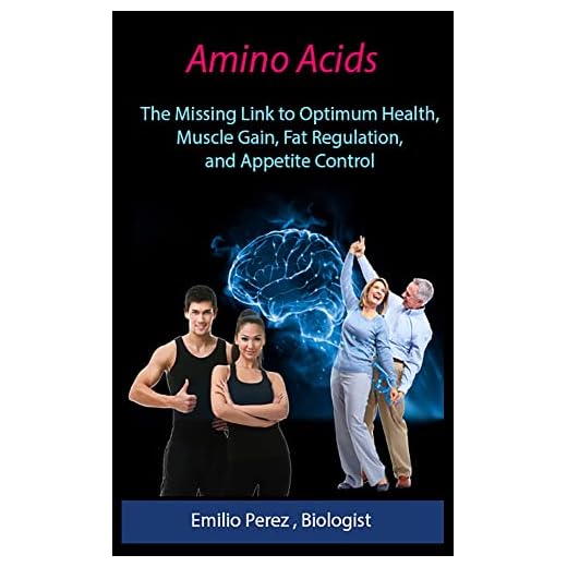 Amino Acids: The Missing Link to Optimum Health, Muscle Gain, Fat Regulation, and Appetite Control