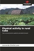 Physical activity in rural Cuba: Their socioeconomic patterns and determinants 6203916331 Book Cover