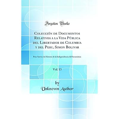 Colecci&oacute;n de Documentos Relativos a la Vida P&uacute;blica del Libertador de Columbia y del Peru, Simon Bolivar, Vol. 13