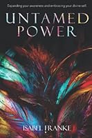 Untamed Power: Expanding Your Awareness And Embracing Your Divine Self 173726577X Book Cover