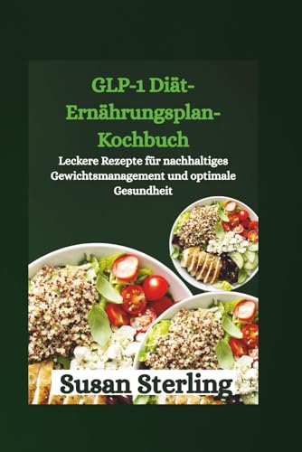 GLP-1 Diät-Ernährungsplan-Kochbuch: Leckere Rezepte für nachhaltiges Gewichtsmanagement und optimale Gesundheit