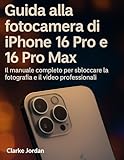 Guida alla fotocamera di iPhone 16 Pro e 16 Pro Max: Il manuale completo per sbloccare la fotografia e il video professionali (Italian Edition)