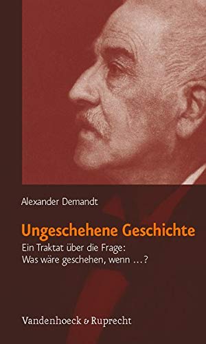 Ungeschehene Geschichte: Ein Traktat über die Frage: Was wäre geschehen, wenn...? Ungeschehene Geschichte: Ein Traktat über die Frage: Was wäre geschehen, wenn...?
