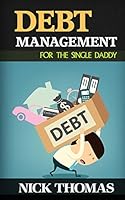 Debt Management For The Single Daddy: Managing Debt, Build Wealth And Live A More Fulfilling Life 1505250781 Book Cover