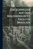 Die Schweizer Auf Den Kolonieen in St. Paulo in Brasilien (German Edition)