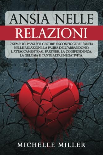 ANSIA NELLE RELAZIONI: 7 Semplici Passi per Gestire e Sconfiggere l'Ansia nelle Relazioni, la Paura dell'Abbandono, l'Attaccamento al Partner, la Codipendenza, la Gelosia e tante altre Negatività.