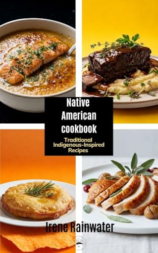 Native American Cookbook: Traditional Indigenous-Inspired Recipes of Ancestral Flavors, Sacred Ingredients and the Food Traditions of North America's First Peoples