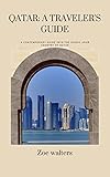 Qatar: A Traveler's Guide: A Contemporary Guide Into The Scenic Arab Country Of Qatar |