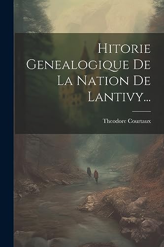 Hitorie Genealogique De La Nation De Lantivy... (French Edition)