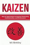 Kaizen: How to Apply Kaizen to Improve Productivity, Communication, and Performance