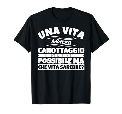 CANOTTAGGIO regalo divertente una vita senza Maglietta