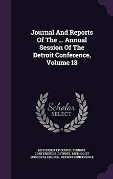 Journal And Reports Of The ... Annual Session Of The Detroit Conference, Volume 18