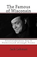 The Famous of Wisconsin: Five Famous People You Get to Know Through Poems 1533177775 Book Cover