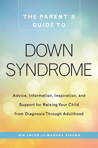 The Parent's Guide to Down Syndrome: Advice, Information, Inspiration, and Support for Raising