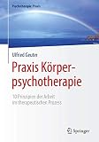 Praxis Körperpsychotherapie: 10 Prinzipien der Arbeit im therapeutischen Prozess (Psychotherapie: Praxis)