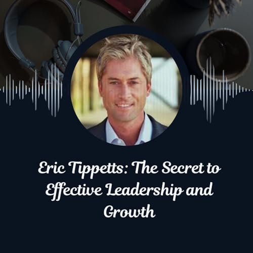 Eric Tippetts_ The Secret to Effective Leadership and Growth