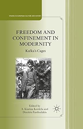 Freedom and Confinement in Modernity: Kafka's Cages (Studies in European Culture and History) 2011th Edition Freedom and Confinement in Modernity: Kafka's Cages (Studies in European Culture and History) 2011th Edition book cover
