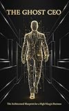 The Ghost CEO: Mastering the Architecture of the Absent Founder (The Zero-Employee Empire Book 1)