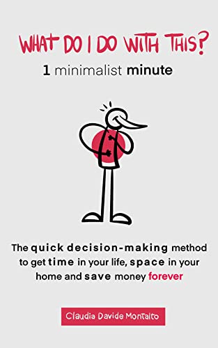 WHAT DO I DO WITH THIS?: 1 minimalist minute - The quick decision-making method to get time in your life, space in your home and save money forever