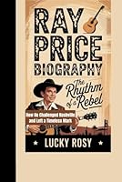 RAY PRICE BIOGRAPHY: The Rhythm of a Rebel How He Challenged Nashville and Left a Timeless Mark B0F6C8W3H2 Book Cover
