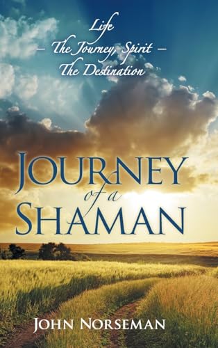 Journey of a Shaman: Life - The Journey, Spirit - The Destination