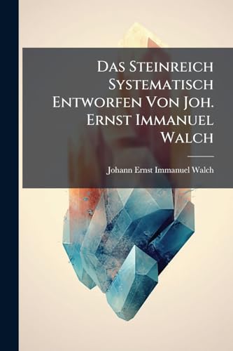 Das Steinreich Systematisch Entworfen Von Joh. Ernst Immanuel Walch